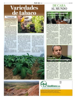 MAR. 2022
04
Áreas de
cooperacióntecnológica
DE CARA
AL MUNDO
Redacción Económica
de Prensa Latina
ĥ  Una nueva variedad de ta-
baco y el primer híbrido se
extienden en Cuba por las ve-
gas de algunos municipios
de la occidental provincia de
Pinar del Río durante la ac-
tual campaña.
La página web del Ministe-
riodelaAgriculturaindicóque
se trata de creaciones de la Es-
tación Experimental del Taba-
codeSanJuanyMartínez,diri-
gida por el doctor en Ciencias
Nelson Rodríguez, quien resal-
tóelfavorablecomportamiento
en el territorio y una buena
acogidaentrelosproductores.
Enelcasodelanuevavarie-
dad, precisó que fue denomi-
nada Corojo 2020 y se encuen-
tra en la fase final del proceso
deregistrocomercial.
Rodríguez comentó que
se puede utilizar lo mismo en
las vegas de tabaco tapado,
para la obtención de capas,
que en las de sol, de donde
sale el resto de las hojas em-
pleadas en el torcido de ex-
portación.
Con un rendimiento po-
tencial de 2,2 toneladas por
hectárea y resistencia a las
principales enfermedades que
afectan a la planta (pata prieta,
moho azul y virus del mosaico
del tabaco), la Corojo 2020 fue
un logro de la máster en Cien-
cias Nancy Santana, también
autora del primer híbrido de la
Estación Experimental.
Esa última variedad creada,
comentó Rodríguez, no es sen-
sible a dichos males y tiene
buenos resultados, aunque se
encuentra en una fase menos
avanzada del proceso de regis-
tro comercial.
Mientras que, en sentido ge-
neral, la obtención requiere al-
rededor de una década de
trabajo, un híbrido se logra
en un año mediante el cruce
de diversos tipos cuyas ca-
racterísticas el especialista
desee combinar y, pese a que
no todos sus descendientes
son homogéneos ni producen
semillas, pueden ser una for-
ma rápida de combatir enfer-
medades.
La Estación Experimental
de San Juan y Martínez sur-
gió en 1937, y su aval investi-
gativo incluye 13 nuevas va-
riedades de tabaco negro,
virginia y burley.
Variedades
de tabaco
©
©
JORGE
PÉREZ
]
] Cuba y Rusia exploran la
posibilidad de expandir la coo-
peración en áreas como las lla-
madas tecnologías verdes y
la inteligencia artificial, dijo
el presidente de la Fundación
Skólkovo, Arkady Dvorkovich.
En declaraciones a Prensa
Latina, el representante del
país euroasiático, quien es-
tuvo de visita en La Habana
para participar en el Congreso
Internacional de Educación Su-
perior Universidad 2022, des-
tacó las relaciones entre am-
bas naciones y las calificó de
“muy productivas”.
]
] El fortalecimiento del inter-
cambio de prestaciones mé-
dicas entre la mayor de las
Antillas y Bahamas constituye
una prioridad, trascendió en un
seminario virtual sostenido por
las Cámaras de Comercio de
ambos países.
Durante el evento, la Comer-
cializadora de Servicios Médicos
Cubanos, S.A. presentó varios
de sus proyectos a empresarios,
funcionarios y galenos de la na-
ción del este caribeño.
Los principales programas
sanitarios y de formación que
ofrece la isla, así como el por-
tafolio de oportunidades de la
inversión extranjera, fueron al-
gunos de los temas abordados
Intercambiocomercial
de servicios médicos
©
©
TWITTER
CÁMARA
DE
COMERCIO
DE
LA
REPÚBLICA
DE
CUBA
Asimismo, subrayó: “Te-
nemos la expectativa de que
más compañías rusas vengan a
Cuba para cooperar en diversas
áreas tecnológicas”. Dvorkovich
expuso que actualmente ambos
países tienen tres proyectos
con el Grupo Empresarial de las
Industrias Biotecnológica y Far-
macéutica de Cuba para el de-
sarrollo de medicamentos.
De igual modo, comentó la
voluntad de abrir áreas de co-
laboración en sectores como
la educación, y que más estu-
diantes de la isla se formen en
universidades rusas.
en el encuentro, al que asis-
tieron los embajadores de los
dos Estados, según destacó en
Twitter la Cámara cubana.
Los respectivos ministros
de Relaciones Exteriores, Bruno
Rodríguez y Darren Henfield, ra-
tificaron en varias ocasiones la
voluntad de ambos países de se-
guir fortaleciendo sus lazos de
amistad y cooperación.
Como parte de esos víncu-
los, una brigada del Contingen-
te Internacional de Médicos Es-
pecializados en Situaciones de
Desastres y Graves Epidemias
Henry Reeve viajó en enero pa-
sado hacia Bahamas para apo-
yar las labores de enfrenta-
miento a la Covid-19.
©
©
INTERNET
Variedades de tabaco
©
©
PRENSA
LATINA
 