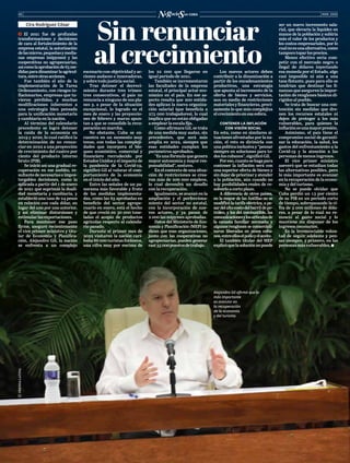 MAR. 2022
08
Cira Rodríguez César
ĥ  El 2021 fue de profundas
transformaciones y decisiones
de cara al fortalecimiento de la
empresa estatal, la autorización
delasmicros,pequeñasymedia-
nas empresas (mipymes) y las
cooperativas no agropecuarias,
asícomolaaprobaciónde63me-
didas para dinamizar la agricul-
tura,entreotrasacciones.
Fue también el año de la
implementación de la Tarea
Ordenamiento, con riesgos in-
flacionarios, empresas que tu-
vieron pérdidas, y muchas
modificaciones inherentes a
una estrategia bien pensada
para la unificación monetaria
y cambiaria en la nación.
Al término del calendario
precedente se logró detener
la caída de la economía en
2019 y 2020, lo cual ratificó la
determinación de no renun-
ciar en 2022 a una proyección
de crecimiento del cuatro por
ciento del producto interno
bruto (PIB).
Se inició así una gradual re-
cuperación en ese ámbito, re-
sultantedenecesariaseimpos-
tergables decisiones, como la
aplicada a partir del 1 de enero
de 2021 que suprimió la duali-
dad monetaria y cambiaria, y
estableció una tasa de 24 pesos
en relación con cada dólar, en
lugar del uno por uno anterior,
y así eliminar distorsiones y
estimularlasexportaciones.
Para mantener ese paso
firme, aseguró recientemente
el vice primer ministro y titu-
lar de Economía y Planifica-
ción, Alejandro Gil, la nación
se enfrenta a un complejo
Los nuevos actores deben
contribuir a la dinamización a
partir de los encadenamientos
productivos, una estrategia
que apunta al incremento de la
oferta de bienes y servicios,
aun en medio de restricciones
materiales y financieras, preci-
samente lo que más complejiza
elcrecimiento en esa esfera.
CONTENER LA INFLACIÓN
CON VISIÓN SOCIAL
En esta, como en similares si-
tuaciones afrontadas por la na-
ción, el reto es dirimirla con
unapolíticainclusivay“pensar
siempre en soluciones para to-
dos los cubanos”,significó Gil.
Poreso,cuantosehagapara
contener la inflación será con
una superior oferta de bienes y
sin dejar de priorizar y atender
a la población, aún cuando no
hay posibilidades reales de re-
solverlo a corto plazo.
A diferencia de otros países,
en la mayor de las Antillas no se
modificó la tarifa eléctrica, a pe-
sardelaltocostodelbarrildepe-
tróleo, y los del combustible, las
comunicacionesylosartículosde
la canasta familiar normada; y
algunos renglones se comerciali-
zaron liberados en pesos cuba-
nos,entreelloselpolloyelaceite.
El también titular del MEP
explicóquelasoluciónnopuede
Sin renunciar
al crecimiento
ser un nuevo incremento sala-
rial, que elevaría la liquidez en
manos de la población y subiría
más el valor de los productos y
los costos empresariales, por lo
cualnoesunaalternativa,como
tampocotoparlosprecios.
Menos efectivo sería com-
petir con el mercado negro o
ilegal de dólares inyectando
esa moneda por el Estado, algo
casi imposible ni aún a una
tasa flotante, pues para ello se
tendrían que destinar las fi-
nanzas que aseguren la impor-
tación de renglones básicos di-
rigidos al pueblo.
Se trata de buscar una con-
tención sin medidas que dre-
nen los recursos estatales ni
dejen de proteger a los más
vulnerables, para quienes la
inflaciónesunamayorpresión.
Asimismo, el país tiene el
compromiso social de garanti-
zar la educación, la salud, los
gastos del enfrentamiento a la
Covid-19 y la atención a las
personas de menos ingresos.
El vice primer ministro
aseveró que se estudian todas
las alternativas posibles, pero
lo más importante es avanzar
en la recuperación de la econo-
mía y del turismo.
No se puede olvidar que
Cuba perdió un 13 por ciento
de su PIB en un periodo corto
de tiempo, sobrepasando la ci-
fra de 3 000 millones de dóla-
res, a pesar de lo cual no re-
nunció al gasto social y lo
mantiene sin disponer de los
ingresos necesarios.
Es la irrenunciable volun-
tad de seguir adelante y pen-
sar siempre, y primero, en las
personas más vulnerables.
©
©
PRENSA
LATINA
escenario con objetividad y ac-
ciones audaces e innovadoras,
y sobre todo justicia social.
Tras detener el decreci-
miento durante tres trimes-
tres consecutivos, el país no
renuncia a ninguno de sus pla-
nes y, a pesar de la situación
excepcional, lo logrado en el
mes de enero y las proyeccio-
nes de febrero y marzo apun-
tan a que se consolide la recu-
peración en marcha.
No obstante, Cuba se en-
cuentra en un momento muy
tenso, con todas las compleji-
dades que incorpora el blo-
queo económico, comercial y
financiero recrudecido por
Estados Unidos y el impacto de
la pandemia de la Covid-19,
significó Gil al valorar el com-
portamiento de la economía
en el inicio del año.
Entre las señales de un pa-
norama más favorable y fruto
de las medidas implementa-
das, como las 63 aprobadas en
beneficio del sector agrope-
cuario en enero, está el hecho
de que creció en 30 000 tone-
ladas el acopio de productos
agrícolas respecto al calenda-
rio pasado.
Durante el primer mes de
2022 visitaron la nación cari-
beña 86 000 turistas foráneos,
una cifra muy por encima de
los 22 000 que llegaron en
igual periodo de 2021.
También se incrementaron
las facultades de la empresa
estatal, el principal actor eco-
nómico en el país. En ese as-
pecto resalta que 200 entida-
des aplican la nueva organiza-
ción salarial (que beneficia a
275 000 trabajadores), lo cual
implica que no están obligadas
a emplear la escala fija.
Como afirmara Gil, se trata
de una medida muy audaz, sin
precedentes, que será más
amplia en 2022, siempre que
esas entidades cumplan los
parámetros aprobados.
“Es una fórmula que genera
mayor autonomía y mayor res-
ponsabilidad”, sostuvo.
En el contexto de una situa-
ción de restricciones se crea-
ron más de 200 000 empleos,
lo cual devendrá un desafío
con la recuperación.
Igualmente, se avanzó en la
ampliación y el perfecciona-
miento del sector no estatal,
con la incorporación de nue-
vos actores, y ya pasan de
2 000 las mipymes aprobadas.
Datos del Ministerio de Eco-
nomía y Planificación (MEP) in-
dican que esas organizaciones,
junto con las cooperativas no
agropecuarias, pueden generar
casi35000puestosdetrabajo.
Alejandro Gil afirmó que lo
más importante
es avanzar en
la recuperación
de la economía
y del turismo.
 