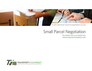 A rock-solid track record of negotiation success



Small Parcel Negotiation
                  Your bottom line is our bottom line
                   WWW.TRANSPORTATIONIMPACT.COM
 