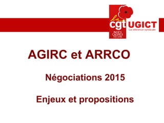 AGIRC et ARRCO
Négociations 2015
Enjeux et propositions
 