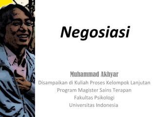 Negosiasi

             Muhammad Akhyar
Disampaikan di Kuliah Proses Kelompok Lanjutan
       Program Magister Sains Terapan
               Fakultas Psikologi
            Universitas Indonesia
 