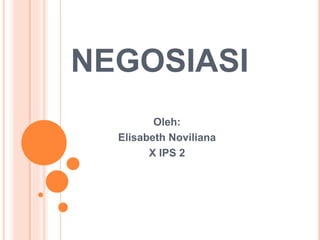 NEGOSIASI
Oleh:
Elisabeth Noviliana
X IPS 2
 