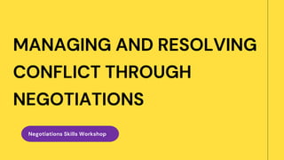 MANAGING AND RESOLVING
CONFLICT THROUGH
NEGOTIATIONS
Negotiations Skills Workshop
 