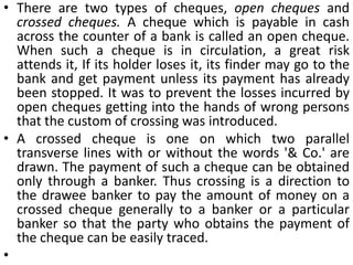 A cheque is not to be noted or protested in case of dishonour. A bill is noted or protested to establish dishonour.Out-of-date, or Stale and Post dated Cheques:The paying banker is bound to pay only such cheques as are presented to him for payment within a reasonable time of issue. Usually, the cheque presented after six months of the date mentioned thereon are considered stale and hence are returned by the banker for their confirmation of the drawers. 