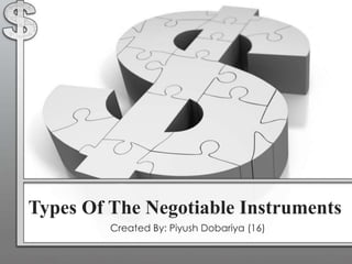 Types Of The Negotiable Instruments
Created By: Piyush Dobariya (16)
 