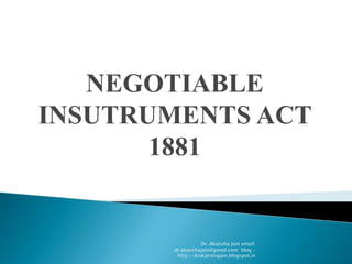 NEGOTIABLE
INSUTRUMENTS ACT
       1881


                  Dr. Akansha Jain email:
       dr.akanshajain@gmail.com blog –
        http://drakanshajain.blogspot.in
 
