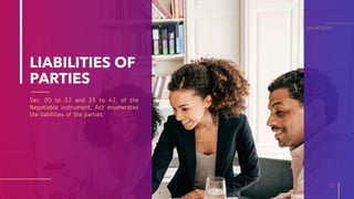LIABILITIES OF
PARTIES
Sec. 30 to 32 and 35 to 42, of the
Negotiable instrument, Act enumerates
the liabilities of the parties.
12
04/11/2020
 