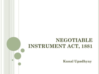 NEGOTIABLE
INSTRUMENT ACT, 1881
Kunal Upadhyay
 