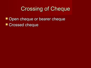 Crossing of Cheque
 Open cheque or bearer cheque
 Crossed cheque

 
