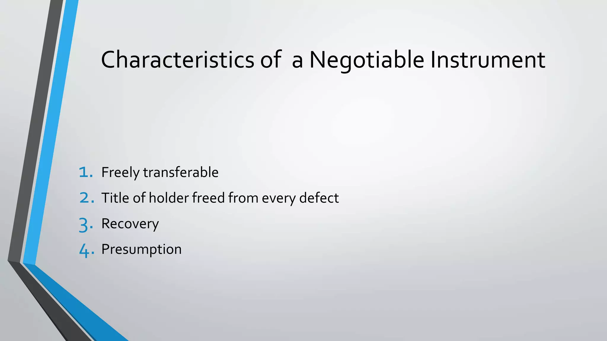 Characteristics of a Negotiable Instrument
1. Freely transferable
2. Title of holder freed from every defect
3. Recovery
4. Presumption
 