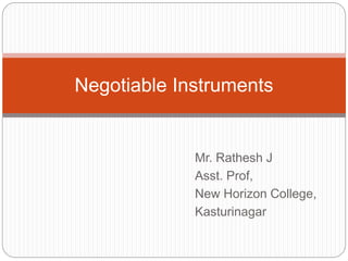 Mr. Rathesh J
Asst. Prof,
New Horizon College,
Kasturinagar
Negotiable Instruments
 