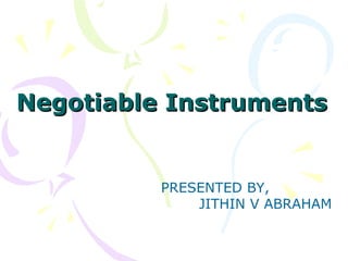 Negotiable InstrumentsNegotiable Instruments
PRESENTED BY,
JITHIN V ABRAHAM
 