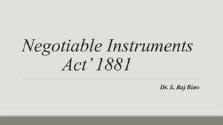 Negotiable Instruments
Act’1881
Dr. S. Raj Bino
 