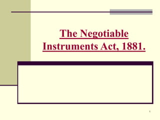 1
The Negotiable
Instruments Act, 1881.
 