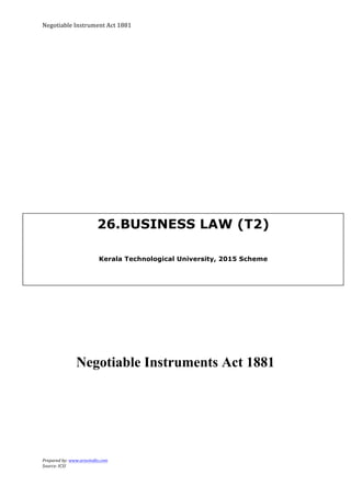 Negotiable	
  Instrument	
  Act	
  1881	
  
Prepared	
  by:	
  www.aravindts.com	
  
Source:	
  ICSI	
  
	
  
Negotiable Instruments Act 1881
	
  
26.BUSINESS LAW (T2)
Kerala Technological University, 2015 Scheme
 