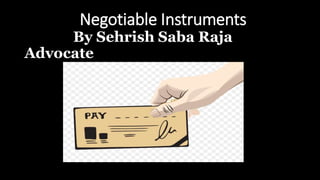 Negotiable Instruments
By Sehrish Saba Raja
Advocate
 