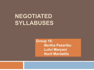 NEGOTIATED
SYLLABUSES
Group 10:
•Bertha Pasaribu
•Lutvi Maryani
•Nuril Mardatila
 