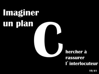 C
Imaginer
un plan
hercher à
rassurer
l’interlocuteur
19/41
 