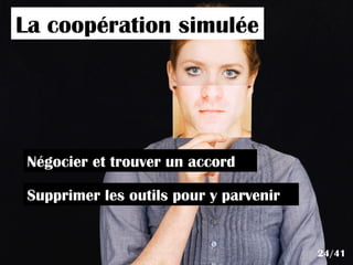 La coopération simulée
Supprimer les outils pour y parvenir
Négocier et trouver un accord
24/41
 