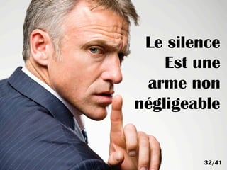 Le silence
Est une
arme non
négligeable
32/41
 