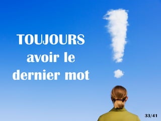 TOUJOURS
avoir le
dernier mot
33/41
 