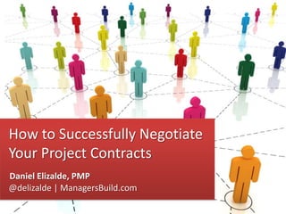 How to Successfully Negotiate
Your Project Contracts
Daniel Elizalde, PMP
@delizalde | ManagersBuild.com
Daniel Elizalde, PMP

 