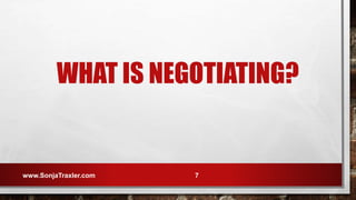 WHAT IS NEGOTIATING?
www.SonjaTraxler.com 7
 