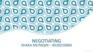 NEGOTIATING
SHAKA MUTAQIN – 4520210060
 