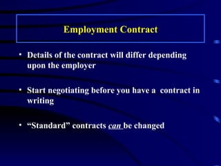 Employment Contract Details of the contract will differ depending upon the employer Start negotiating before you have a  contract in writing “Standard” contracts  can  be changed 