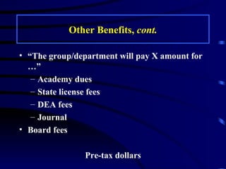 Other Benefits,  cont. “The group/department will pay X amount for …” Academy dues State license fees DEA fees Journal Board fees Pre-tax dollars 