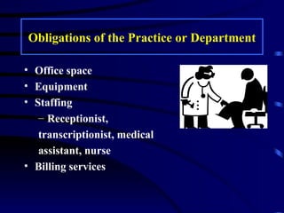 Obligations of the Practice or Department Office space Equipment Staffing Receptionist,  transcriptionist, medical  assistant, nurse Billing services 