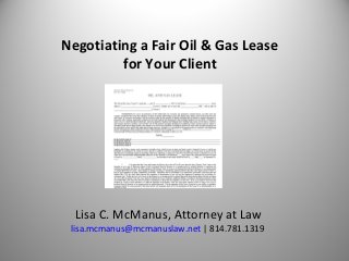 Negotiating a Fair Oil & Gas Lease
for Your Client
Lisa C. McManus, Attorney at Law
lisa.mcmanus@mcmanuslaw.net | 814.781.1319
 