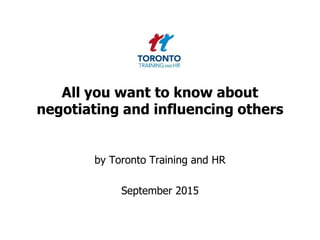 All you want to know about
negotiating and influencing others
by Toronto Training and HR
September 2015
 