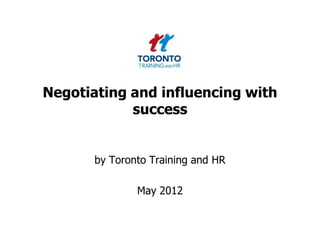 Negotiating and influencing with
            success


       by Toronto Training and HR

               May 2012
 