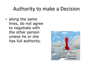 Authority to make a Decision
• along the same
lines, do not agree
to negotiate with
the other person
unless he or she
has full authority.
 