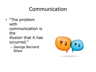 Communication
• “The problem
with
communication is
the
illusion that it has
occurred.”
– George Bernard
Shaw
 