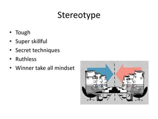 Stereotype
• Tough
• Super skillful
• Secret techniques
• Ruthless
• Winner take all mindset
 