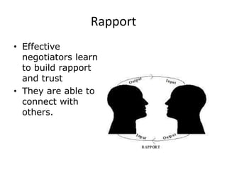 Rapport
• Effective
negotiators learn
to build rapport
and trust
• They are able to
connect with
others.
 