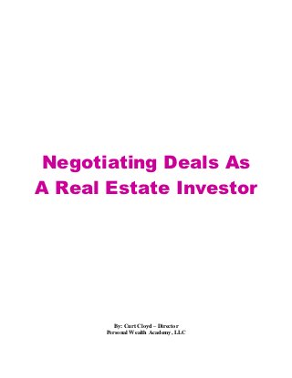 Negotiating Deals As
A Real Estate Investor




          By: Curt Cloyd – Director
       Personal Wealth Academy, LLC
 