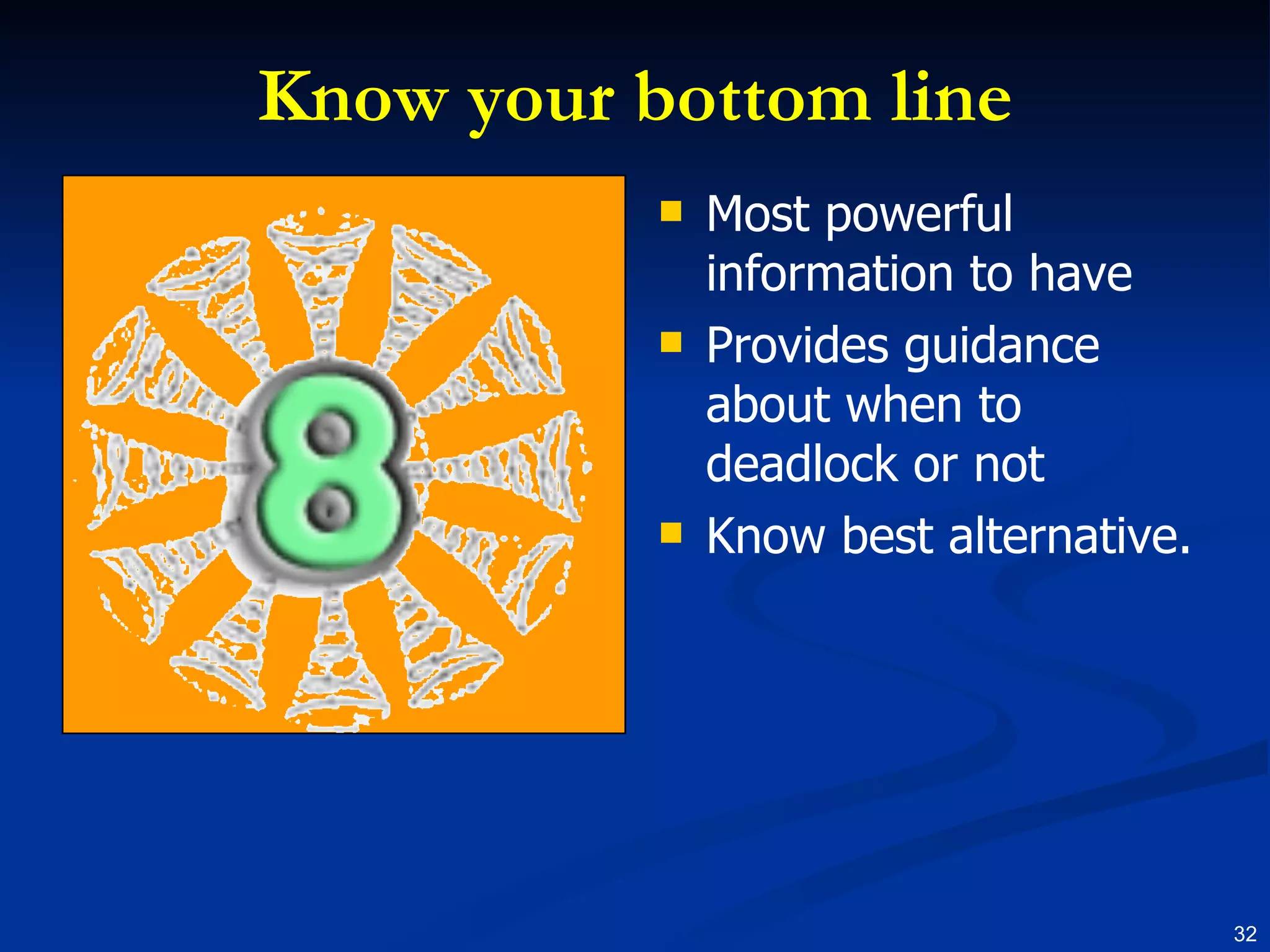 Know your bottom line Most powerful information to have Provides guidance about when to deadlock or not Know best alternative. 