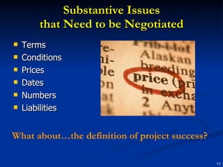 Substantive Issues that Need to be Negotiated Terms Conditions Prices Dates Numbers Liabilities What about…the definition of project success? 