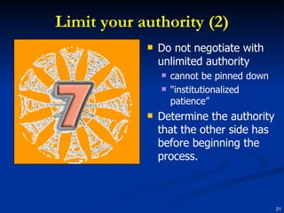 Limit your authority (2) Do not negotiate with unlimited authority cannot be pinned down "institutionalized patience” Determine the authority that the other side has before beginning the process. 