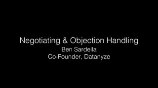 Negotiating & Objection Handling! 
Ben Sardella! 
Co-Founder, Datanyze! 
 
