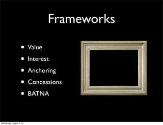 Frameworks
• Value
• Interest
• Anchoring
• Concessions
• BATNA
Wednesday, August 7, 13
 