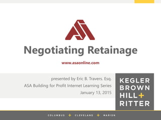 z
Negotiating Retainage
presented by Eric B. Travers. Esq.
ASA Building for Profit Internet Learning Series
January 13, 2015
www.asaonline.com
 