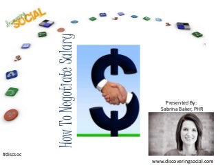 How To Negotiate Salary
                                                Presented By:
                                              Sabrina Baker, PHR

           Free PowerPoint Backgrounds




#discsoc
                                           www.discoveringsocial.com
 