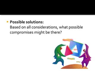 Possible solutions: Based on all considerations, what possible compromises might be there?  