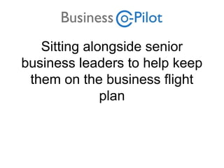 Sitting alongside senior
business leaders to help keep
them on the business flight
plan
 