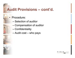 Audit Provisions – cont’d.

 • Procedure:
   – Selection of auditor
   – Compensation of auditor
   – Confidentiality
   – Audit cost – who pays
 