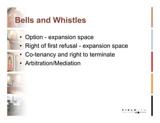 Bells and Whistles

 •   Option - expansion space
 •   Right of first refusal - expansion space
 •   Co-tenancy and right to terminate
 •   Arbitration/Mediation
 